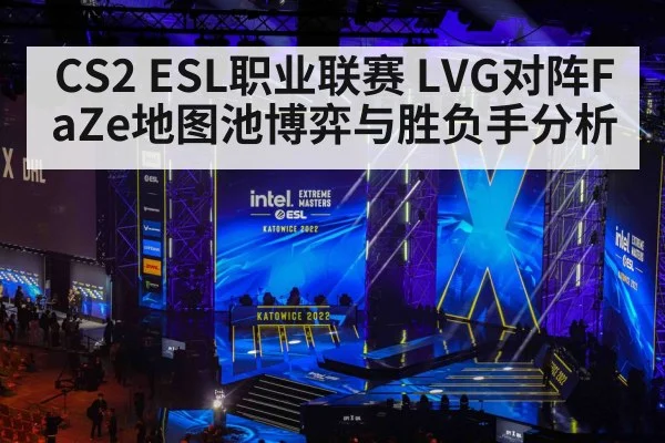 CS2 ESL职业联赛 LVG对阵FaZe地图池博弈与胜负手分析