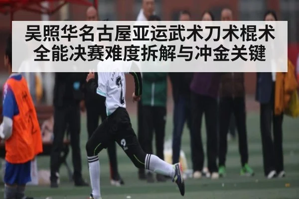 吴照华名古屋亚运武术刀术棍术全能决赛难度拆解与冲金关键（PC28）