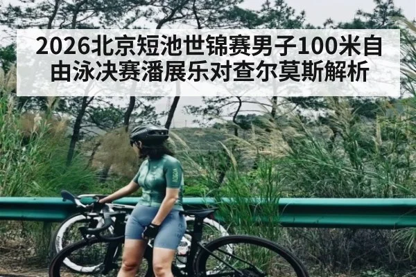 2026北京短池世锦赛男子100米自由泳决赛潘展乐对查尔莫斯解析
